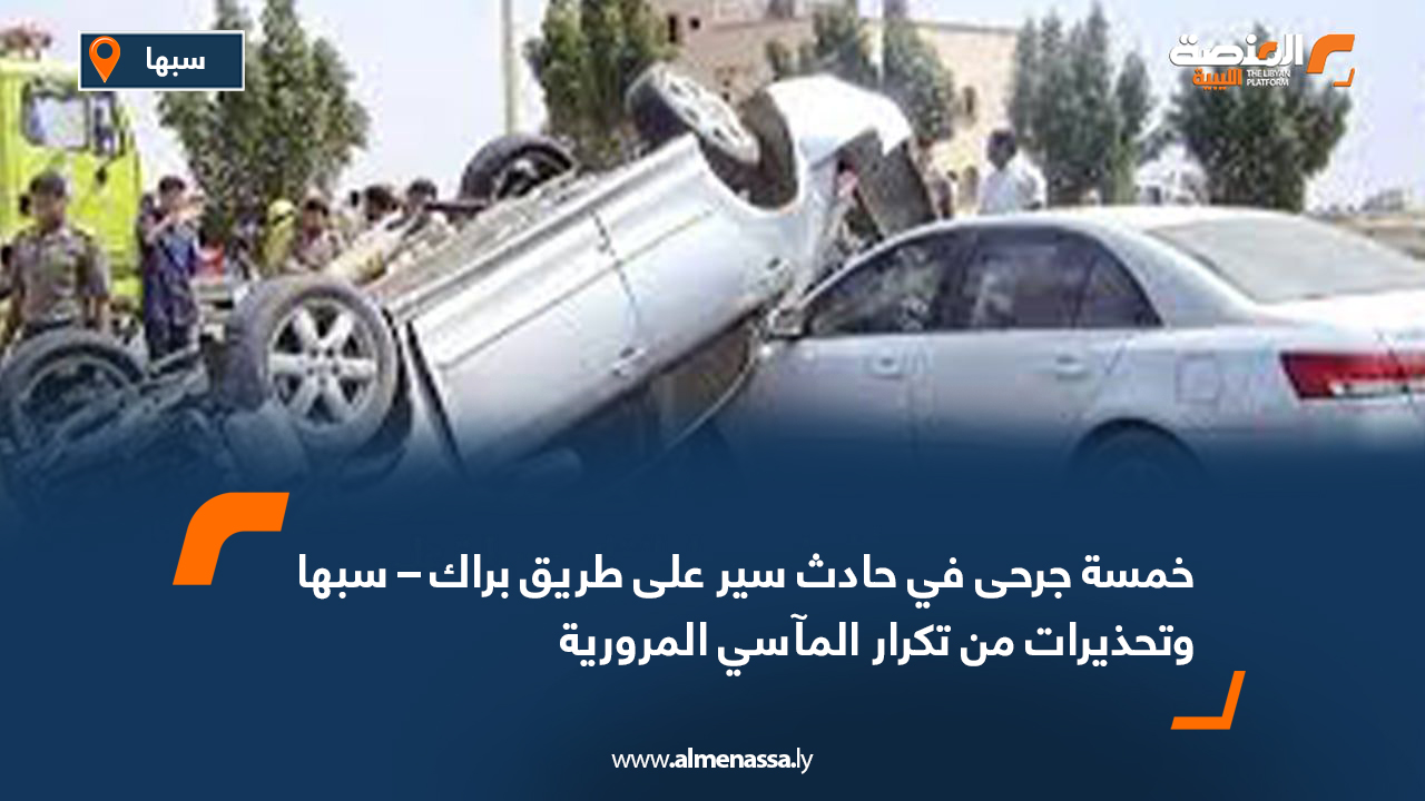خمسة جرحى في حادث سير على طريق براك – سبها وتحذيرات من تكرار المآسي المرورية