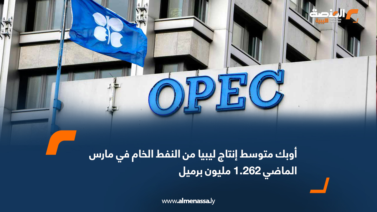 أوبك متوسط إنتاج ليبيا من النفط الخام في مارس الماضي 1.262 مليون برميل