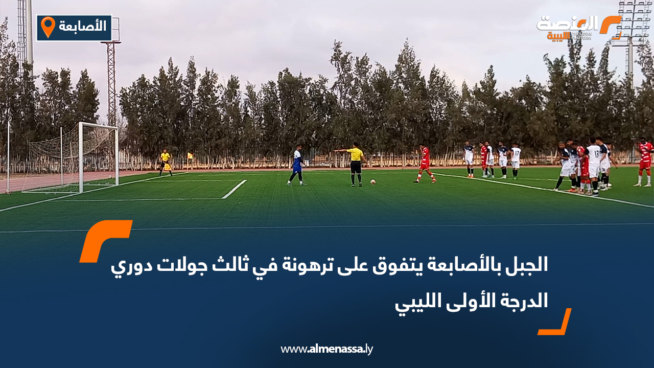 الجبل بالأصابعة يتفوق على ترهونة في ثالث جولات دوري الدرجة الأولى الليبي