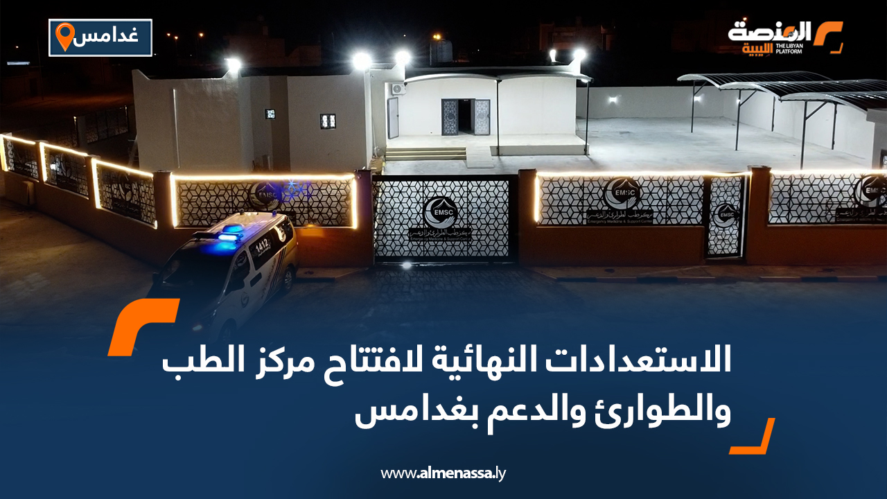 الاستعدادات النهائية لافتتاح مركز الطب والطوارئ والدعم بغدامس