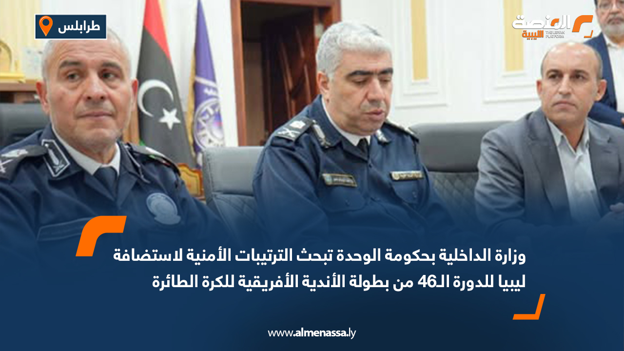 بحث الترتيبات الأمنية لاستضافة ليبيا للدورة الـ46 من بطولة الأندية الأفريقية للكرة الطائرة