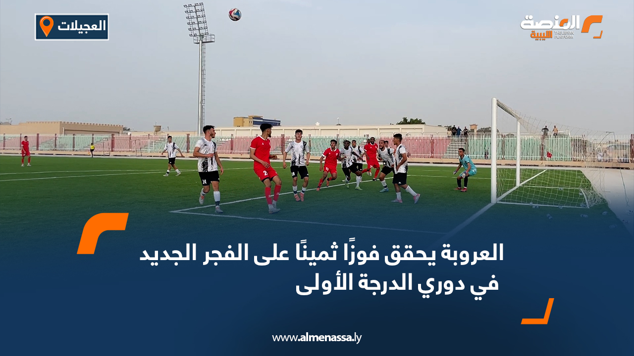 العروبة يحقق فوزًا ثمينًا على الفجر الجديد في دوري الدرجة الأولى