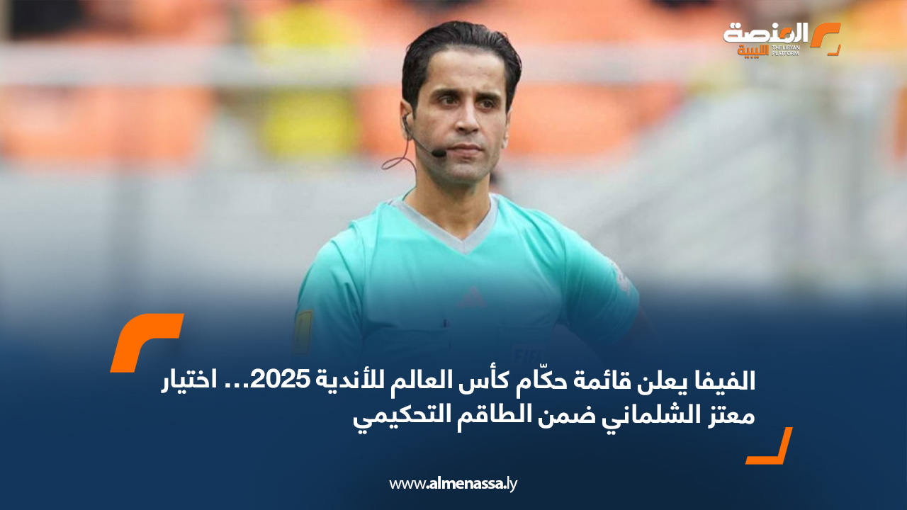 الفيفا يعلن قائمة حكّام كأس العالم للأندية 2025… اختيار معتز الشلماني ضمن الطاقم التحكيمي
