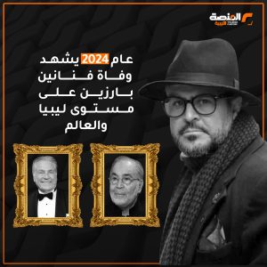 عام 2024 يشهد وفاة فنانين بارزين على مستوى ليبيا والعالم