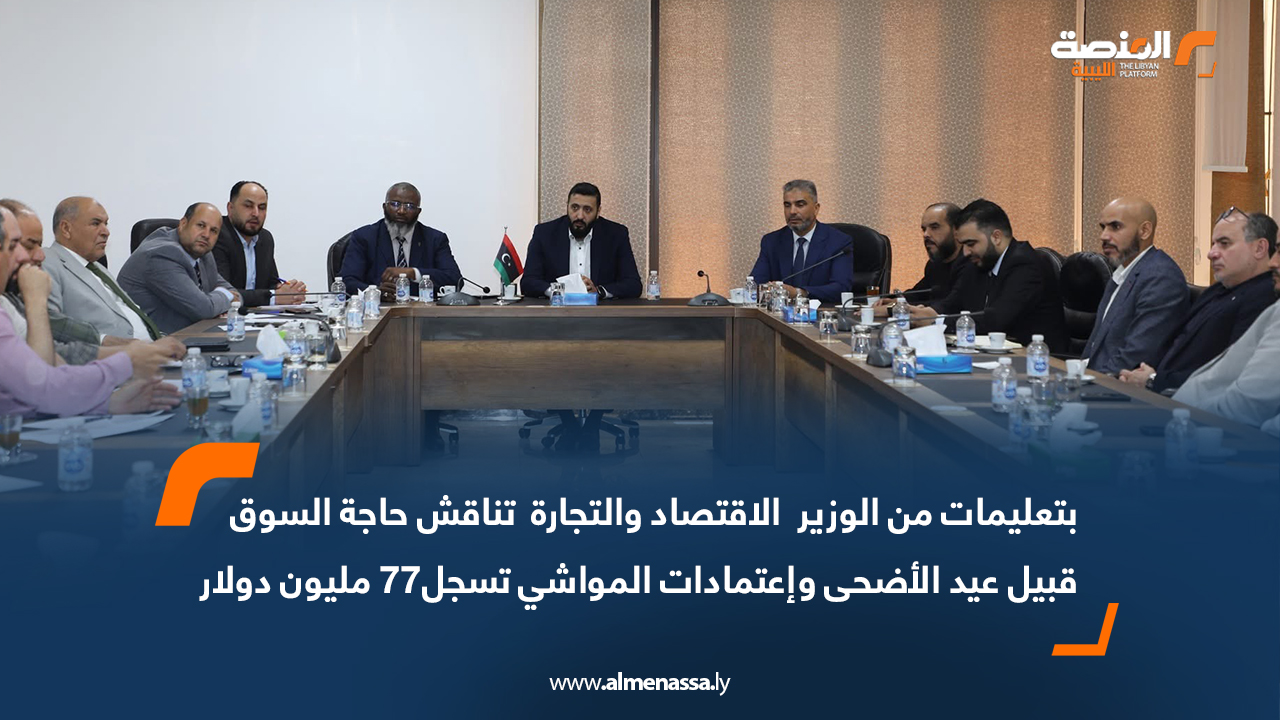 بتعليمات من الوزير الاقتصاد والتجارة تناقش حاجة السوق قبيل عيد الأضحى واعتمادات المواشي تسجل77 مليون دولار