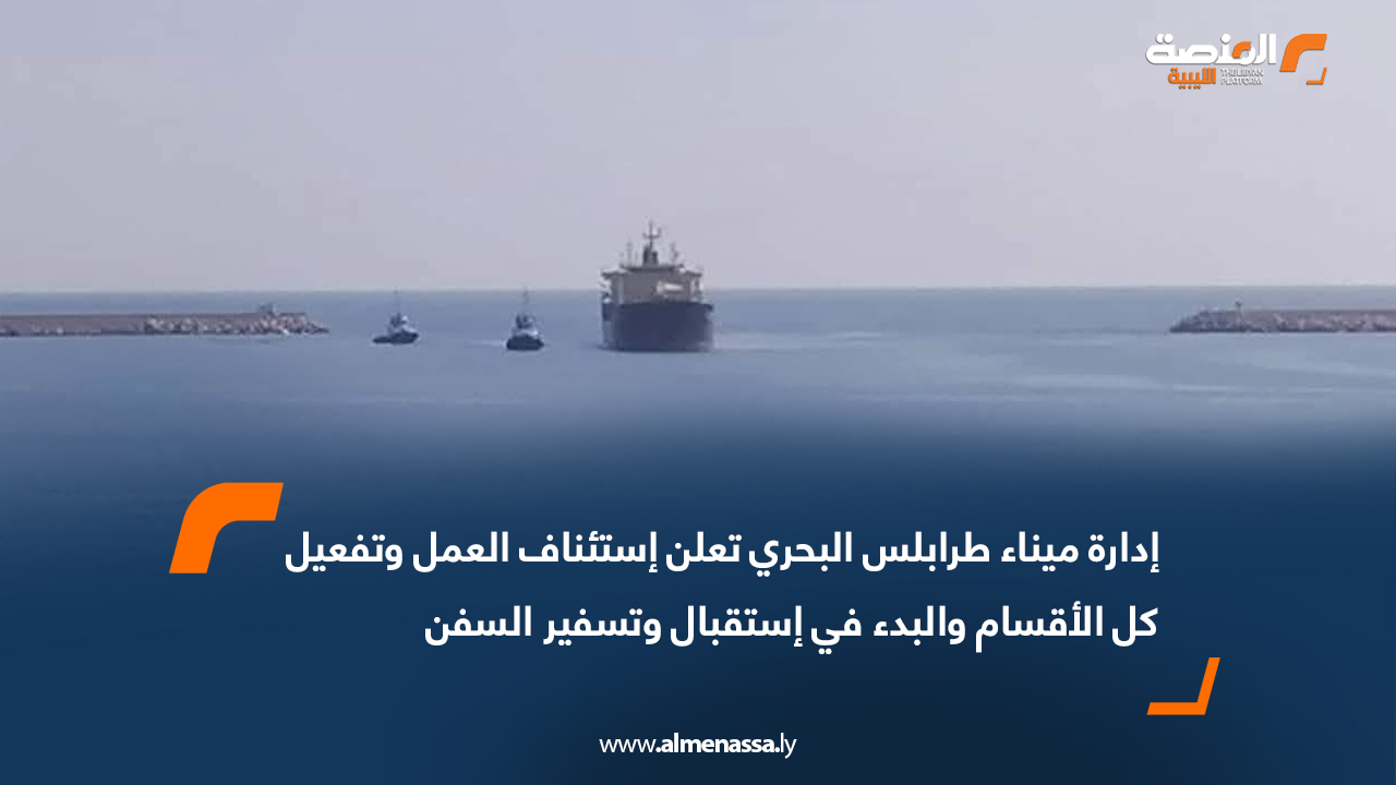 إدارة ميناء طرابلس البحري تعلن استئناف العمل وتفعيل كل الأقسام والبدء في استقبال وتسفير السفن