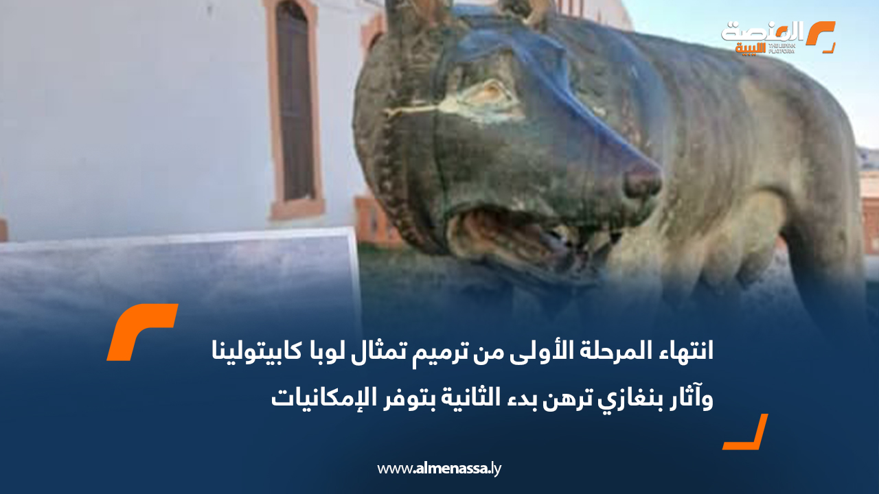 انتهاء المرحلة الأولى من ترميم تمثال لوبا كابيتولينا وآثار بنغازي ترهن بدء الثانية بتوفر الإمكانيات
