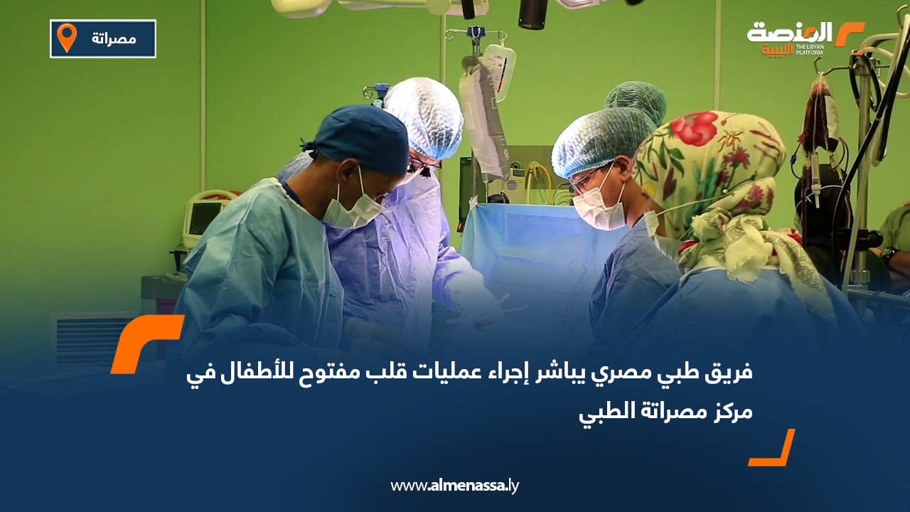 فريق طبي مصري يباشر إجراء عمليات قلب مفتوح للأطفال في مركز مصراتة الطبي