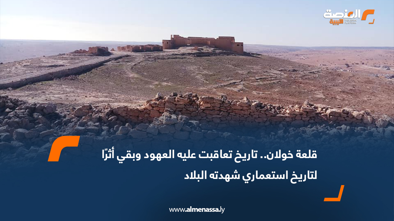 قلعة خولان.. تاريخ تعاقبت عليه العهود وبقي أثرًا لتاريخ استعماري شهدته البلاد