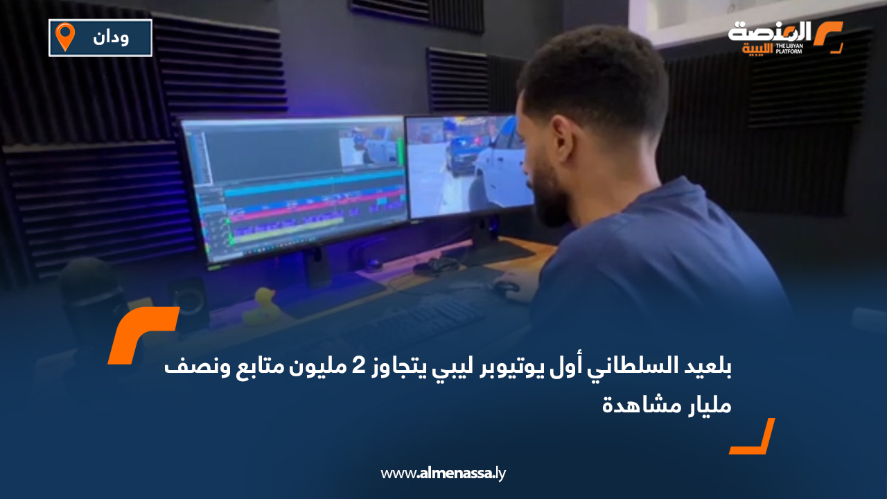 بلعيد السلطاني أول يوتيوبر ليبي يتجاوز 2 مليون متابع ونصف مليار مشاهدة