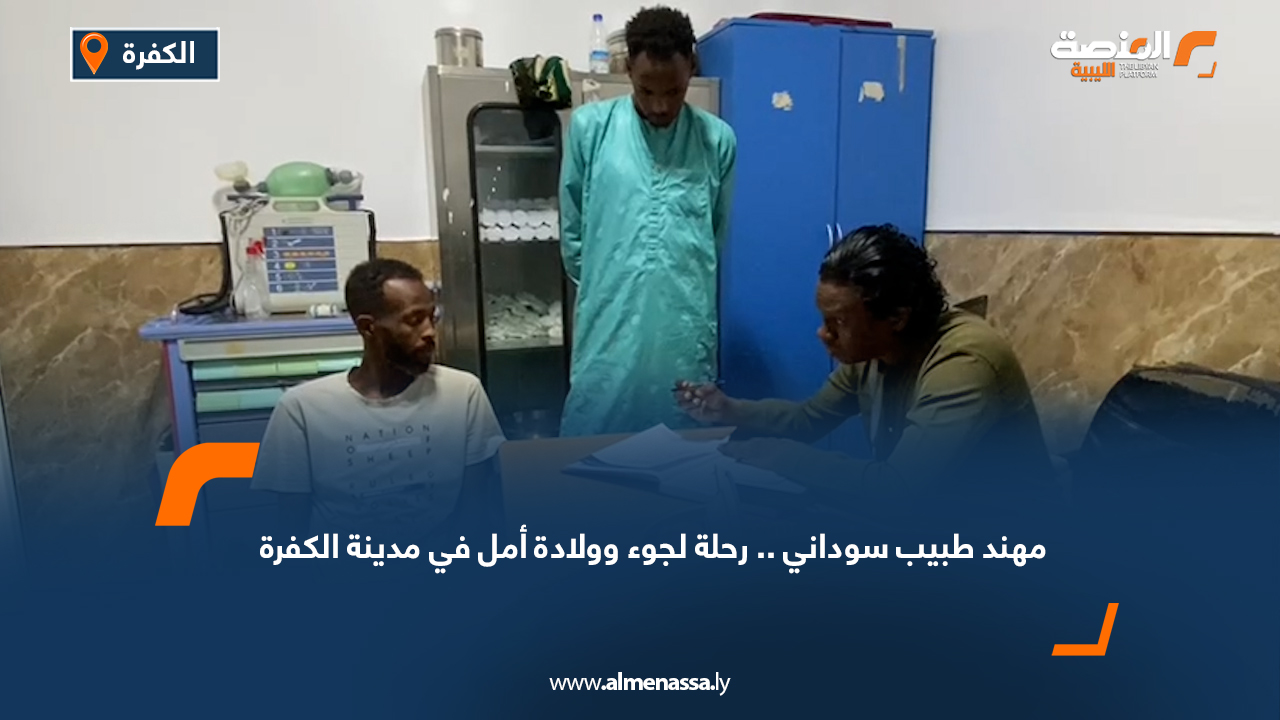 مهند طبيب سوداني.. رحلة لجوء وولادة أمل في مدينة الكفرة