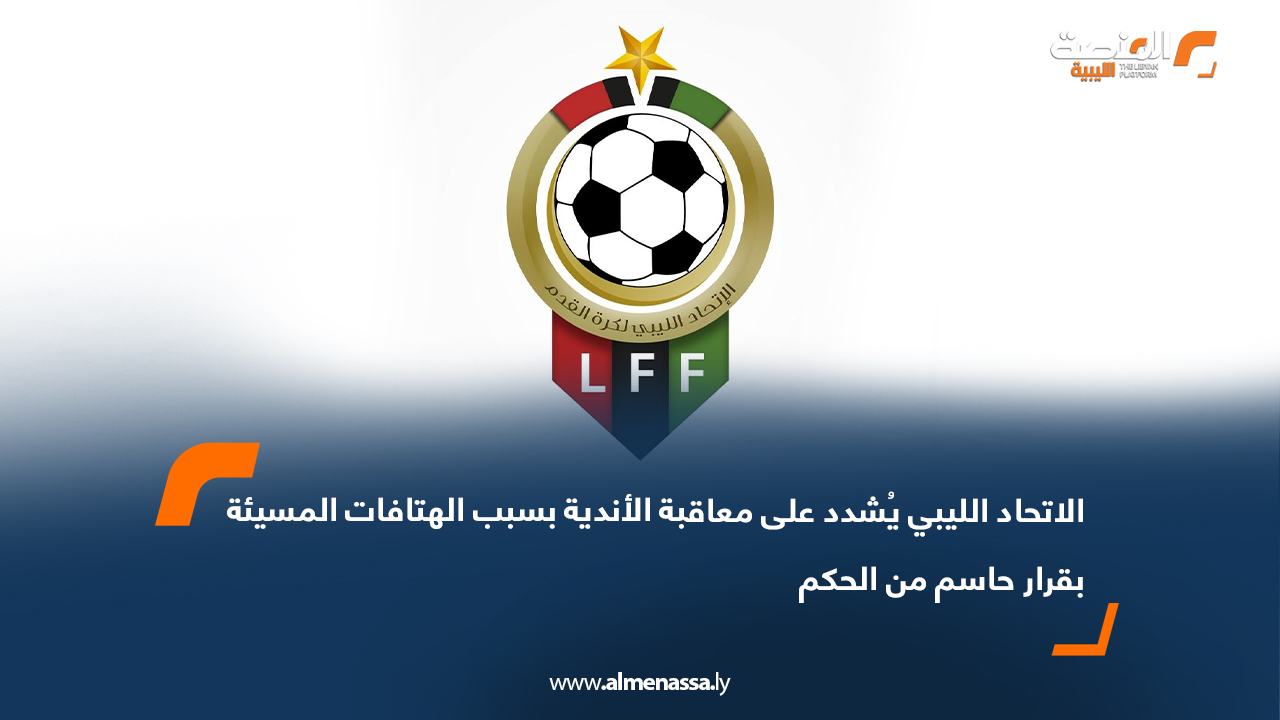 الاتحاد الليبي يُشدد على معاقبة الأندية بسبب الهتافات المسيئة بقرار حاسم من الحكم