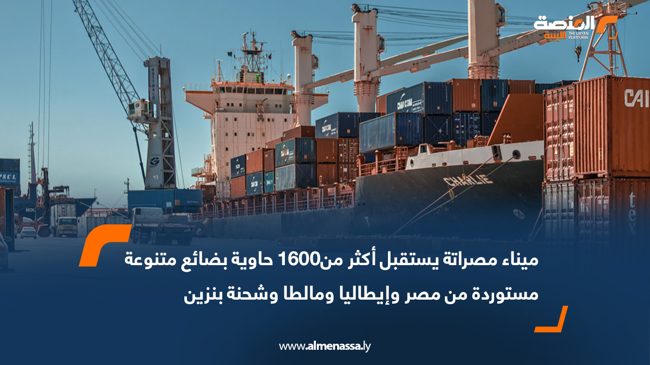 ميناء مصراتة يستقبل أكثر من1600 حاوية بضائع متنوعة مستوردة من مصر وإيطاليا ومالطا وشحنة بنزين