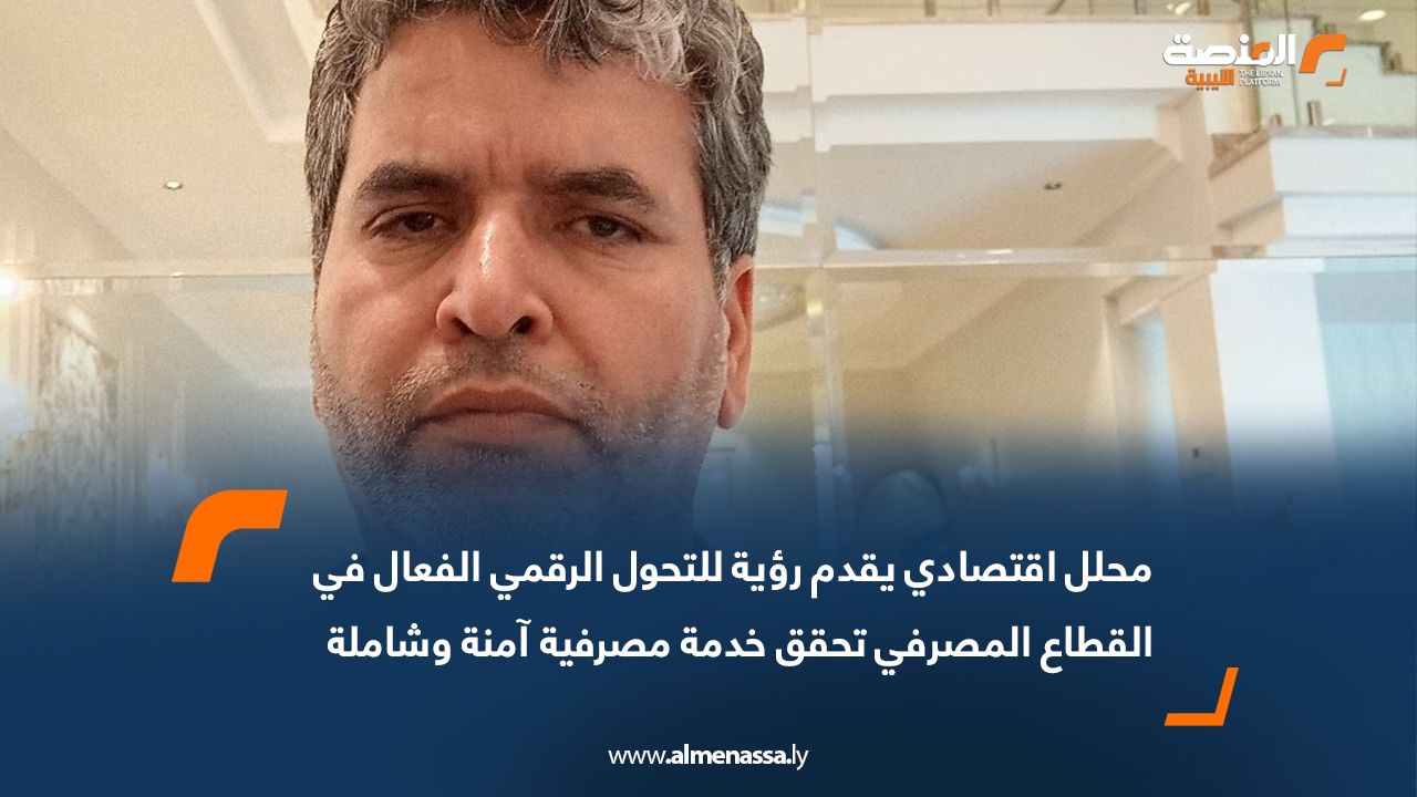 محلل اقتصادي يقدم رؤية للتحول الرقمي الفعال في القطاع المصرفي تحقق خدمة مصرفية آمنة وشاملة