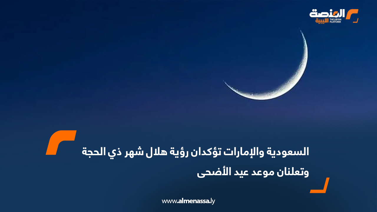 السعودية والإمارات تؤكدان رؤية هلال شهر ذي الحجة وتعلنان موعد عيد الأضحى
