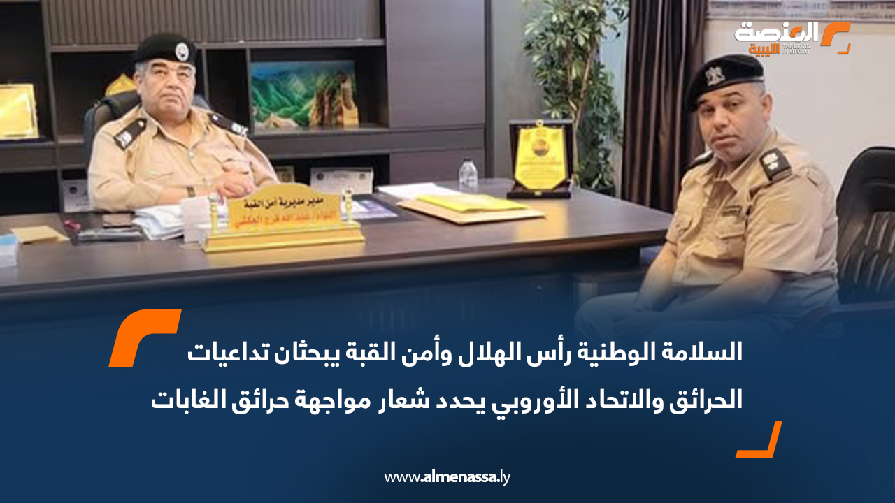 السلامة الوطنية رأس الهلال وأمن القبة يبحثان تداعيات الحرائق والاتحاد الأوروبي يحدد شعار مواجهة حرائق الغابات