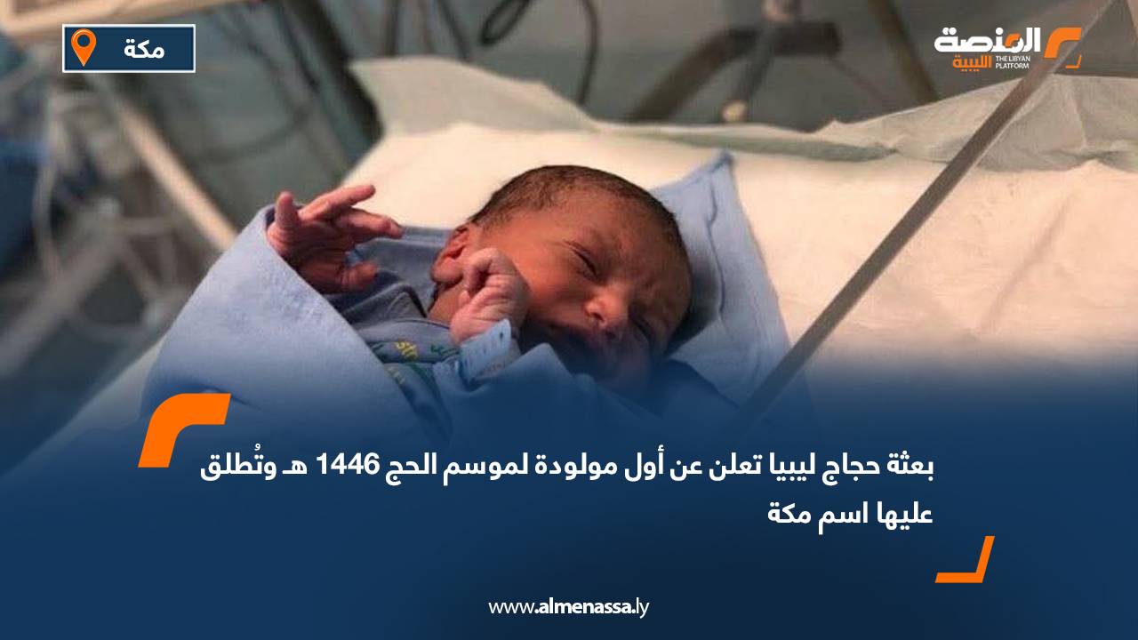 بعثة حجاج ليبيا تعلن عن أول مولودة لموسم الحج 1446 هـ وسُميت "مكة"