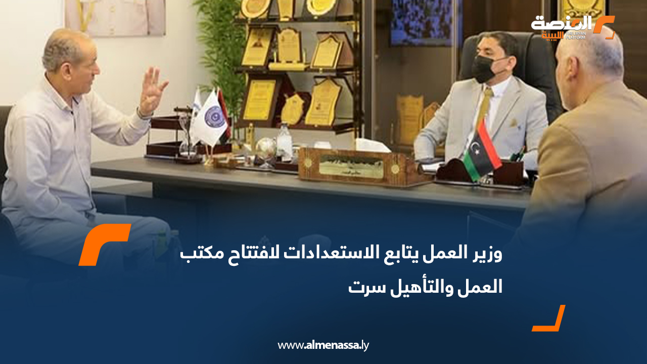 وزير العمل يتابع الاستعدادات لافتتاح مكتب العمل والتأهيل سرت