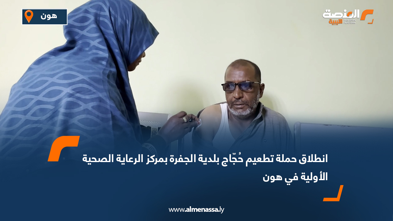 انطلاق حملة تطعيم حُجّاج بلدية الجفرة بمركز الرعاية الصحية الأولية في هون