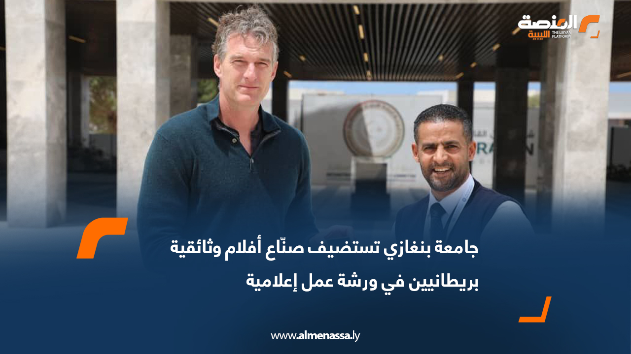 جامعة بنغازي تستضيف صنّاع أفلام وثائقية بريطانيين في ورشة عمل إعلامية