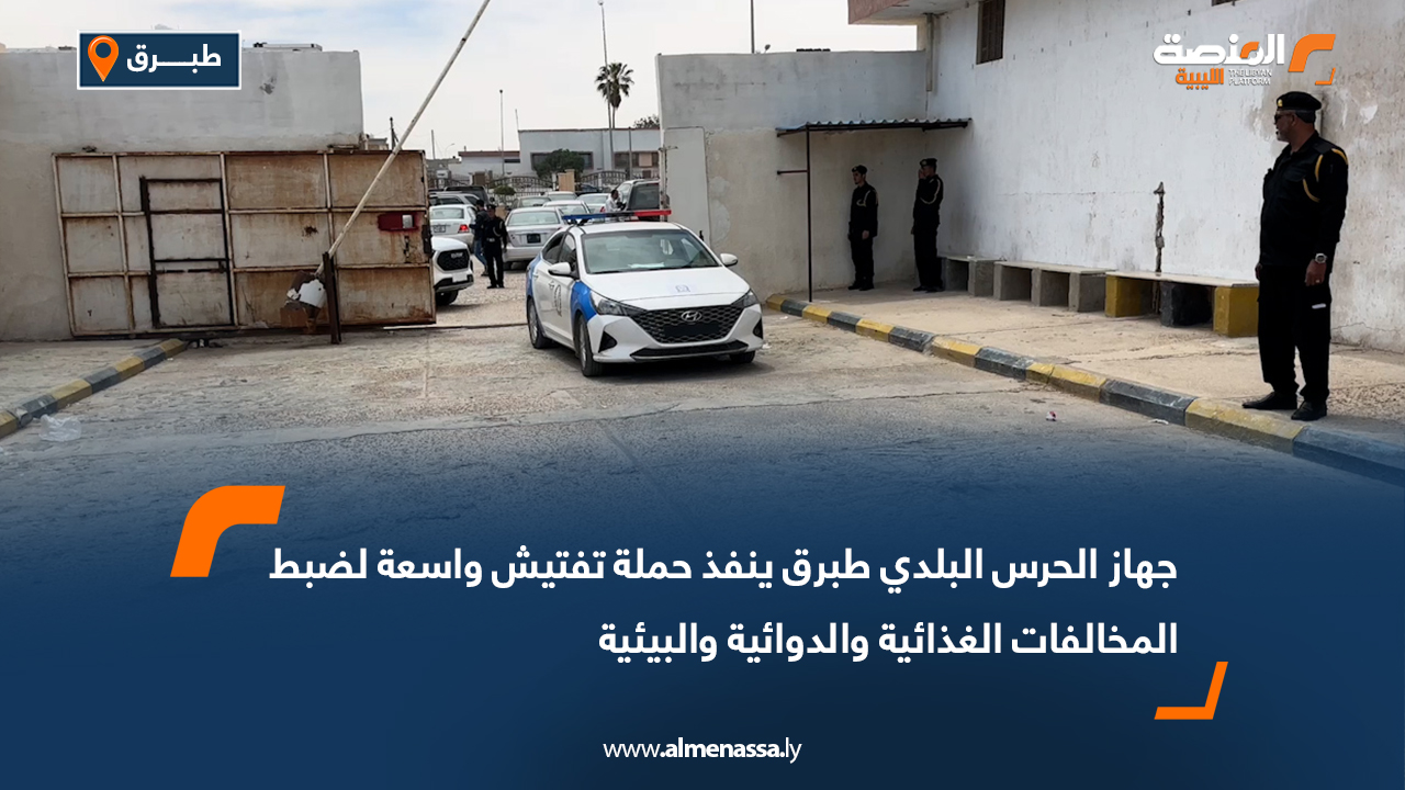 جهاز الحرس البلدي طبرق ينفذ حملة تفتيش واسعة لضبط المخالفات الغذائية والدوائية والبيئية