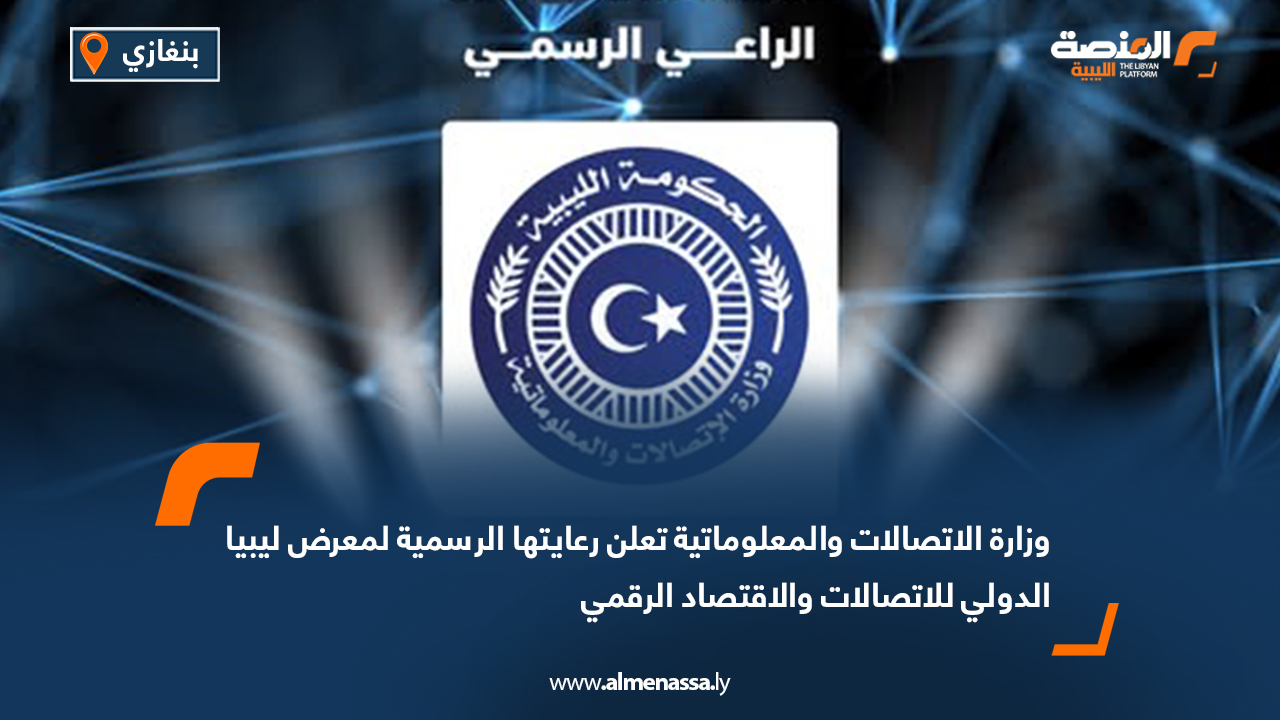 وزارة الاتصالات والمعلوماتية تعلن رعايتها الرسمية لمعرض ليبيا الدولي للاتصالات والاقتصاد الرقمي