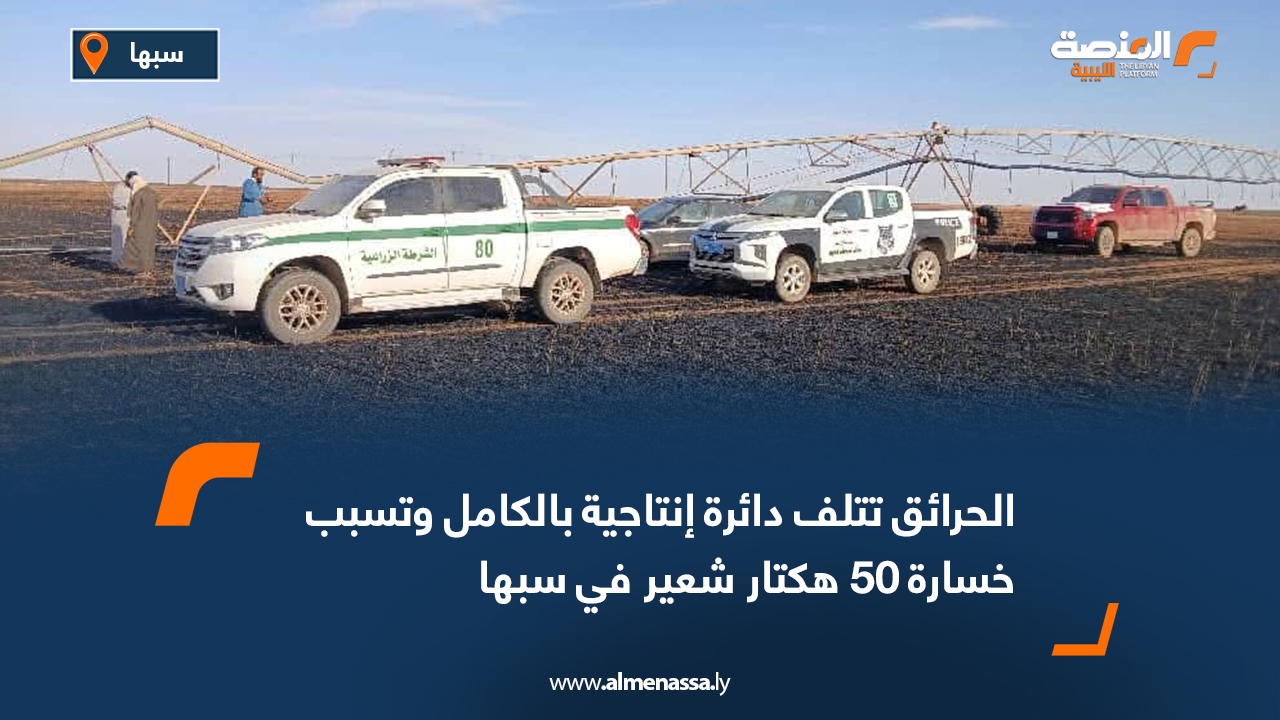 الحرائق تتلف دائرة إنتاجية بالكامل وتسبب خسارة 50 هكتار شعير في سبها
