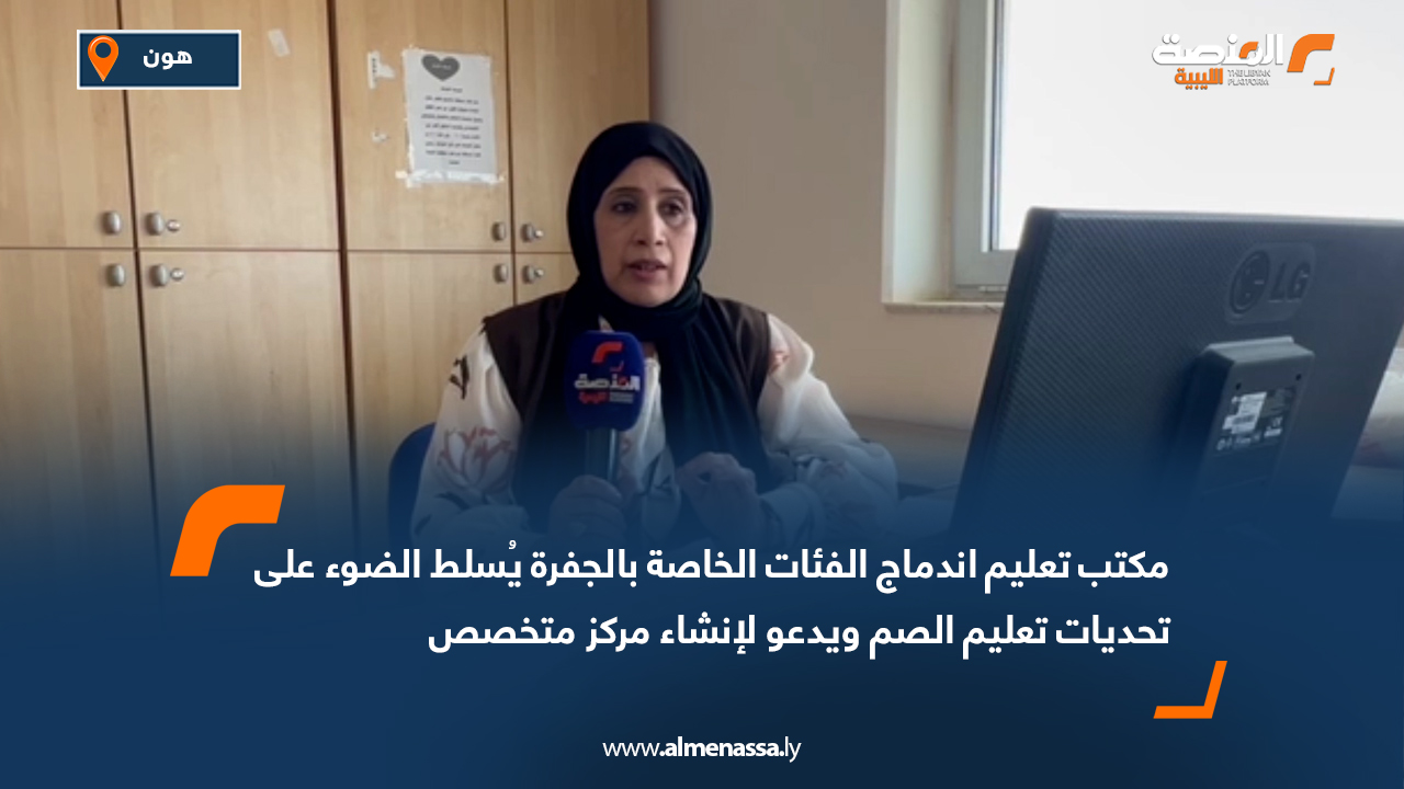 مكتب تعليم اندماج الفئات الخاصة بالجفرة يُسلط الضوء على تحديات تعليم الصم ويدعو لإنشاء مركز متخصص