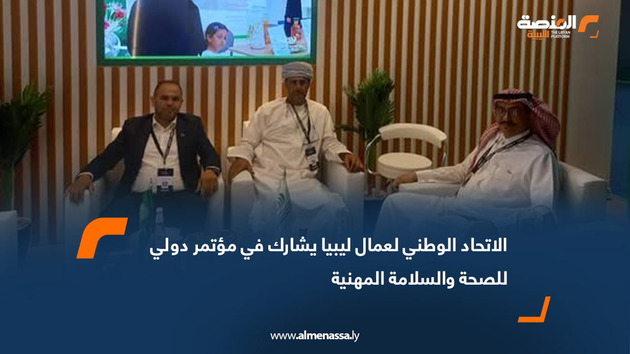 الاتحاد الوطني لعمال ليبيا يشارك في مؤتمر دولي للصحة والسلامة المهنية