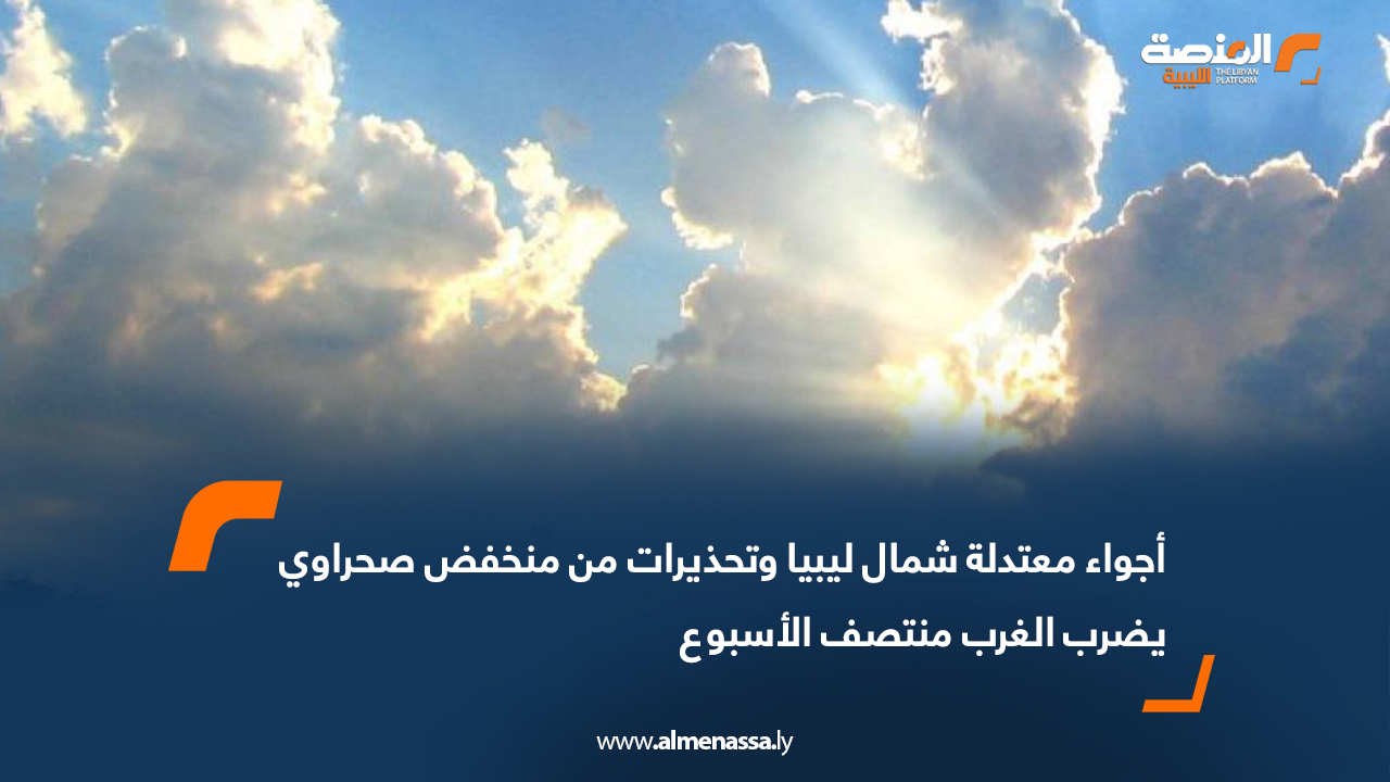 أجواء معتدلة شمال ليبيا وتحذيرات من منخفض صحراوي يضرب الغرب منتصف الأسبوع