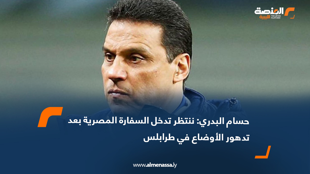 حسام البدري: ننتظر تدخل السفارة المصرية بعد تدهور الأوضاع في طرابلس