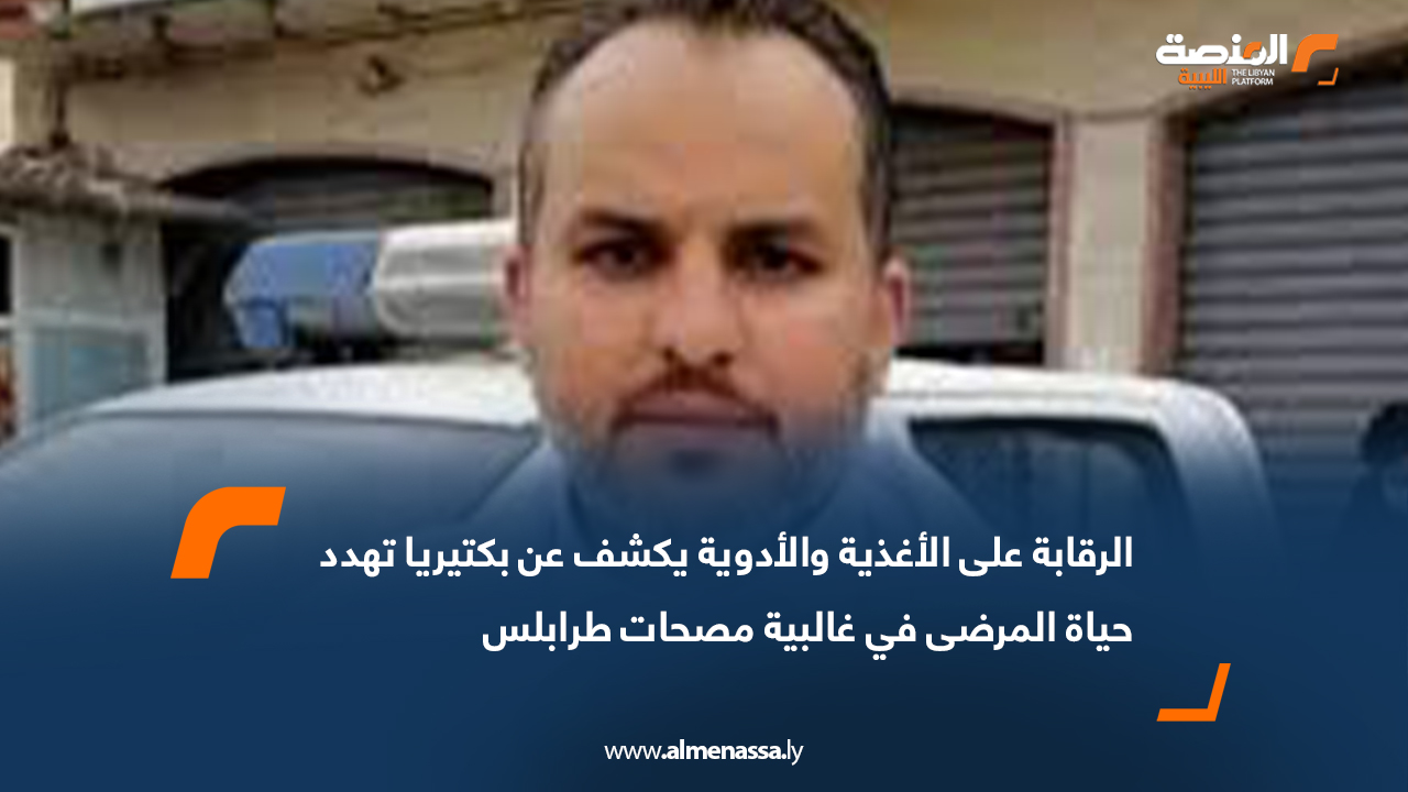 الرقابة على الأغذية والأدوية يكشف عن بكتيريا تهدد حياة المرضى في غالبية مصحات طرابلس