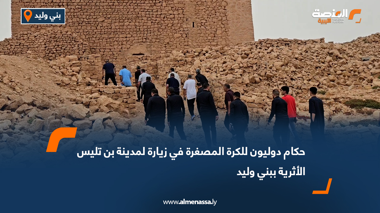 حكام دوليون للكرة المصغرة في زيارة لمدينة بن تليس الأثرية ببني وليد