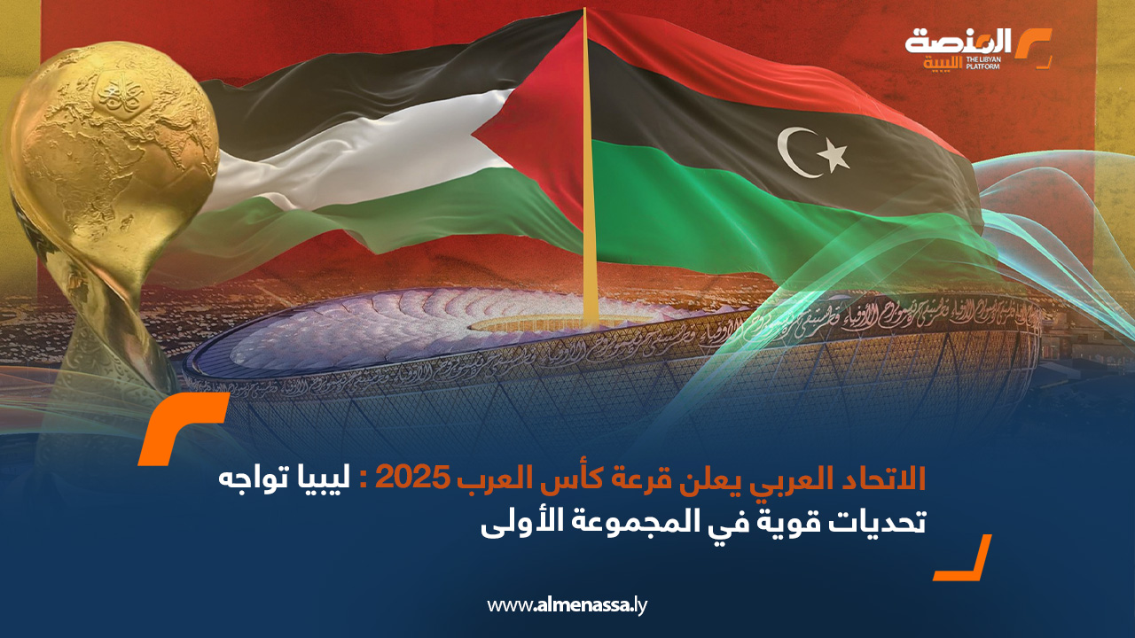 الاتحاد العربي يعلن قرعة كأس العرب 2025: ليبيا تواجه تحديات قوية في المجموعة الأولى