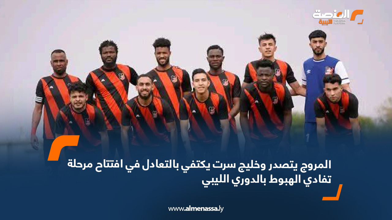 المروج يتصدر وخليج سرت يكتفي بالتعادل في افتتاح مرحلة تفادي الهبوط بالدوري الليبي