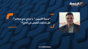 "صرخة الليبيين " يا حجاج نحج معاكم": هل تساوت الفرص في الحج؟"