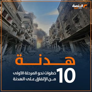 هدنة .. 10 خطوات نحو المرحلة الأولى من الاتفاق على الهدنة