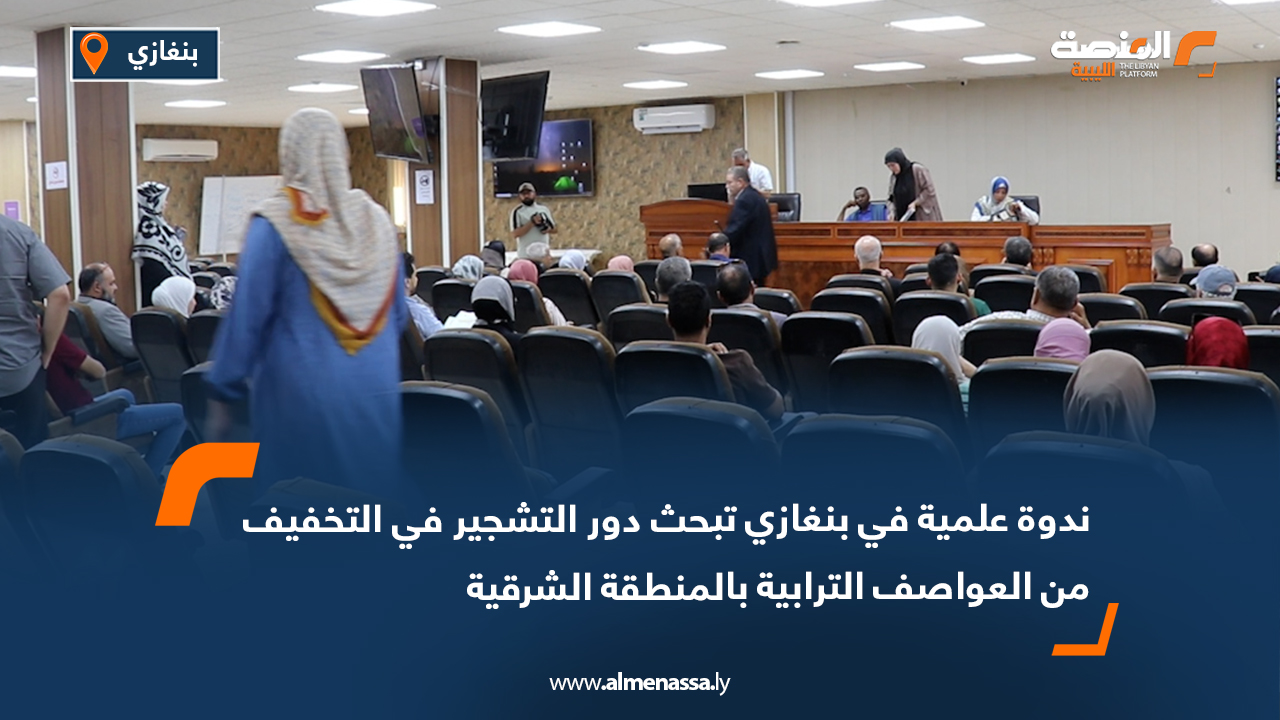 ندوة علمية في بنغازي تبحث دور التشجير في التخفيف من العواصف الترابية بالمنطقة الشرقية