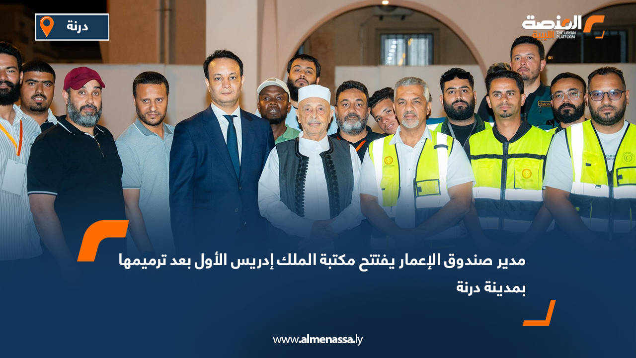 مدير صندوق الإعمار يفتتح مكتبة الملك إدريس الأول بعد ترميمها بمدينة درنة