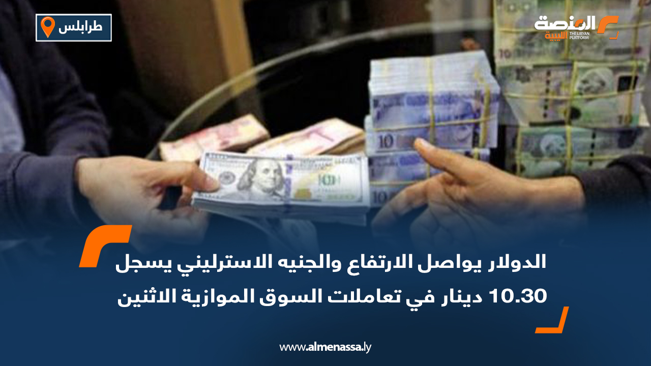 الدولار يواصل الارتفاع والجنيه الإسترليني يسجل 10.30 دينار في تعاملات السوق الموازية الاثنين