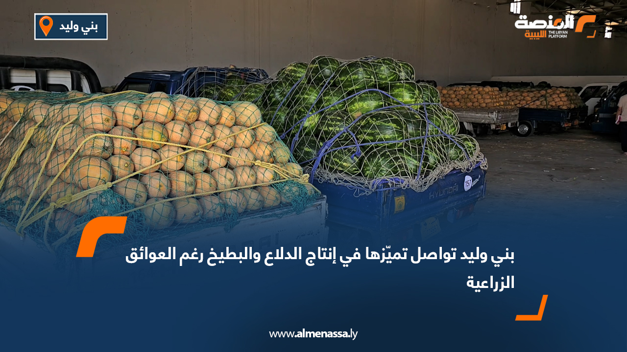 بني وليد تواصل تميّزها في إنتاج "الدلاع والبطيخ" رغم العوائق الزراعية