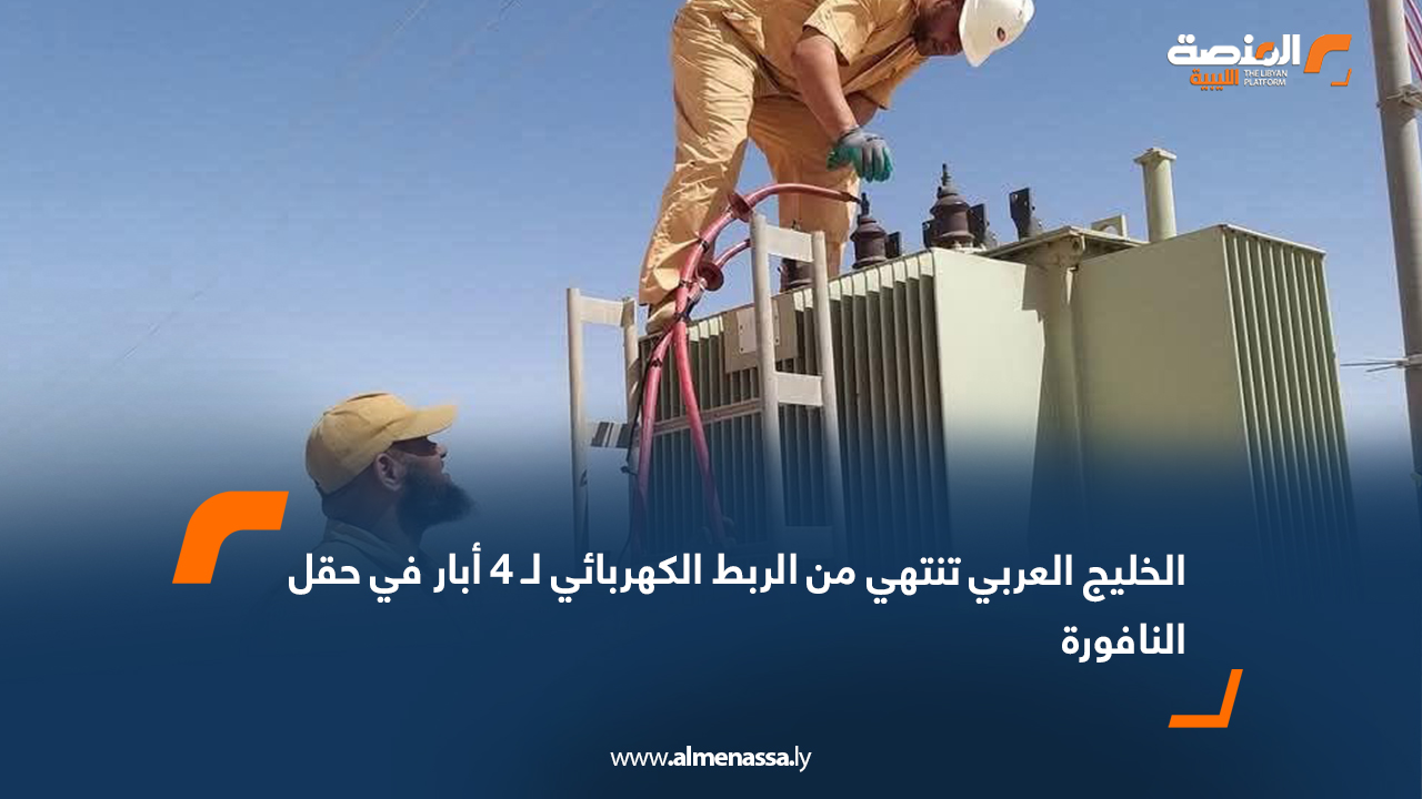 الخليج العربي تنتهي من الربط الكهربائي لـ 4 أبار في حقل النافورة 