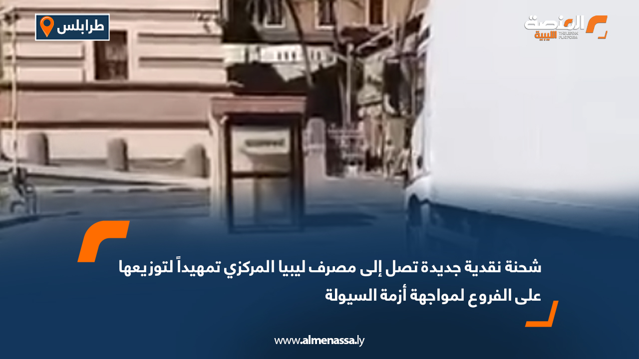 شحنة نقدية جديدة تصل إلى مصرف ليبيا المركزي تمهيداً لتوزيعها على الفروع لمواجهة أزمة السيولة