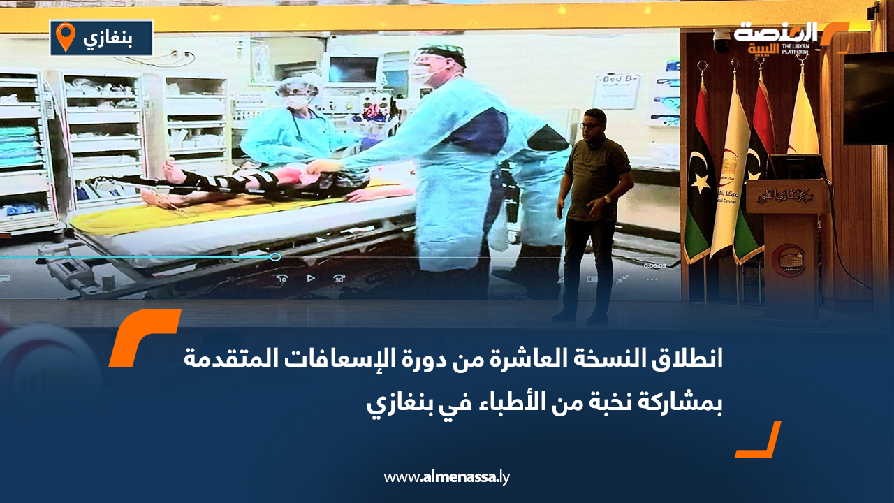 انطلاق النسخة العاشرة من دورة الإسعافات المتقدمة بمشاركة نخبة من الأطباء في بنغازي
