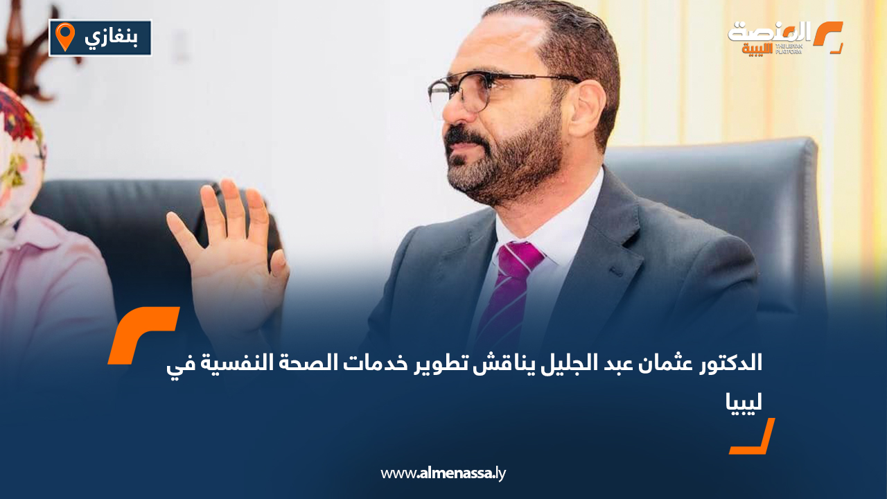 الدكتور عثمان عبد الجليل يناقش تطوير خدمات الصحة النفسية في ليبيا