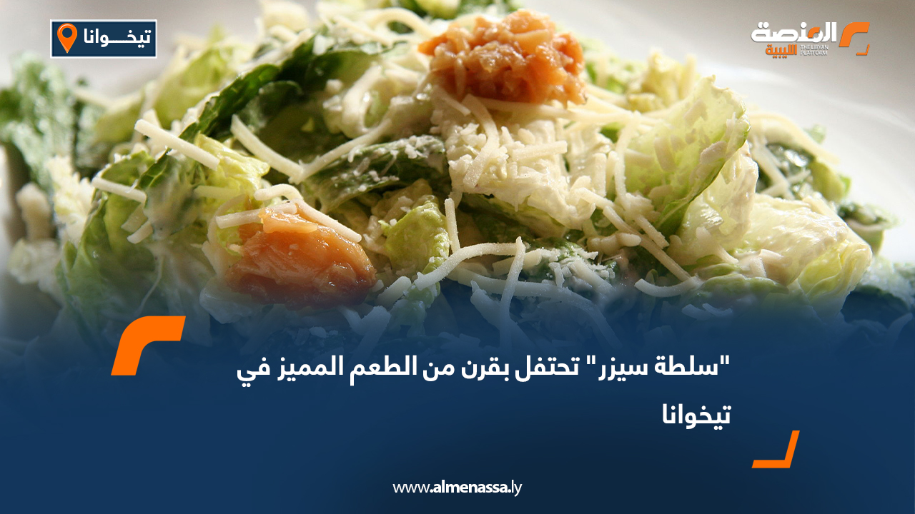 "سلطة سيزر" تحتفل بقرن من الطعم المميز في تيخوانا