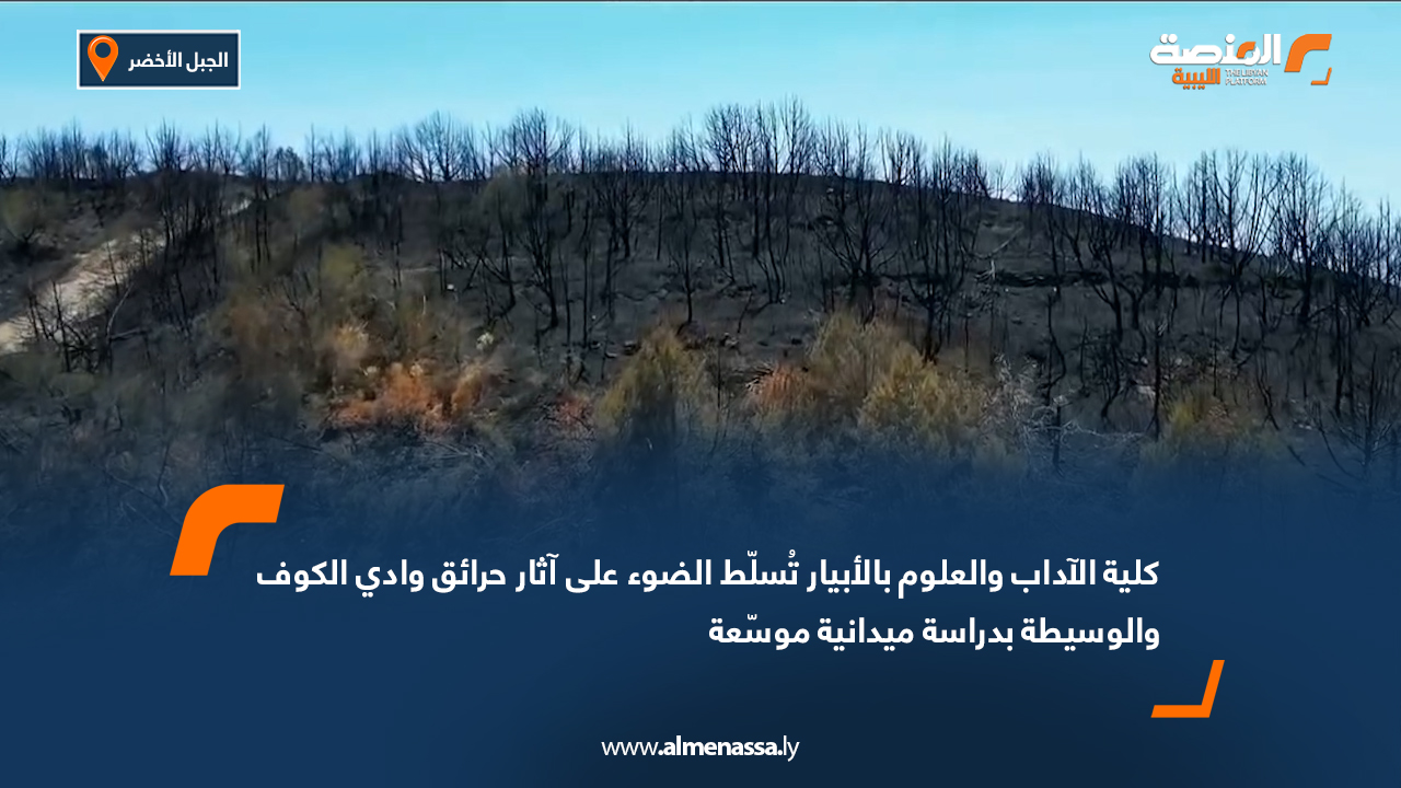 كلية الآداب والعلوم بالأبيار تُسلّط الضوء على آثار حرائق وادي الكوف والوسيطة بدراسة ميدانية موسّعة