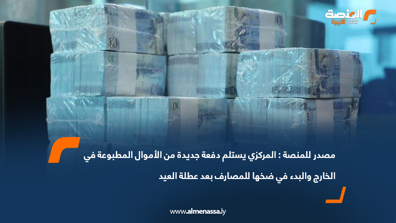 مصدر للمنصة: المركزي يستلم دفعة جديدة من الأموال المطبوعة في الخارج والبدء في ضخها للمصارف بعد عطلة العيد