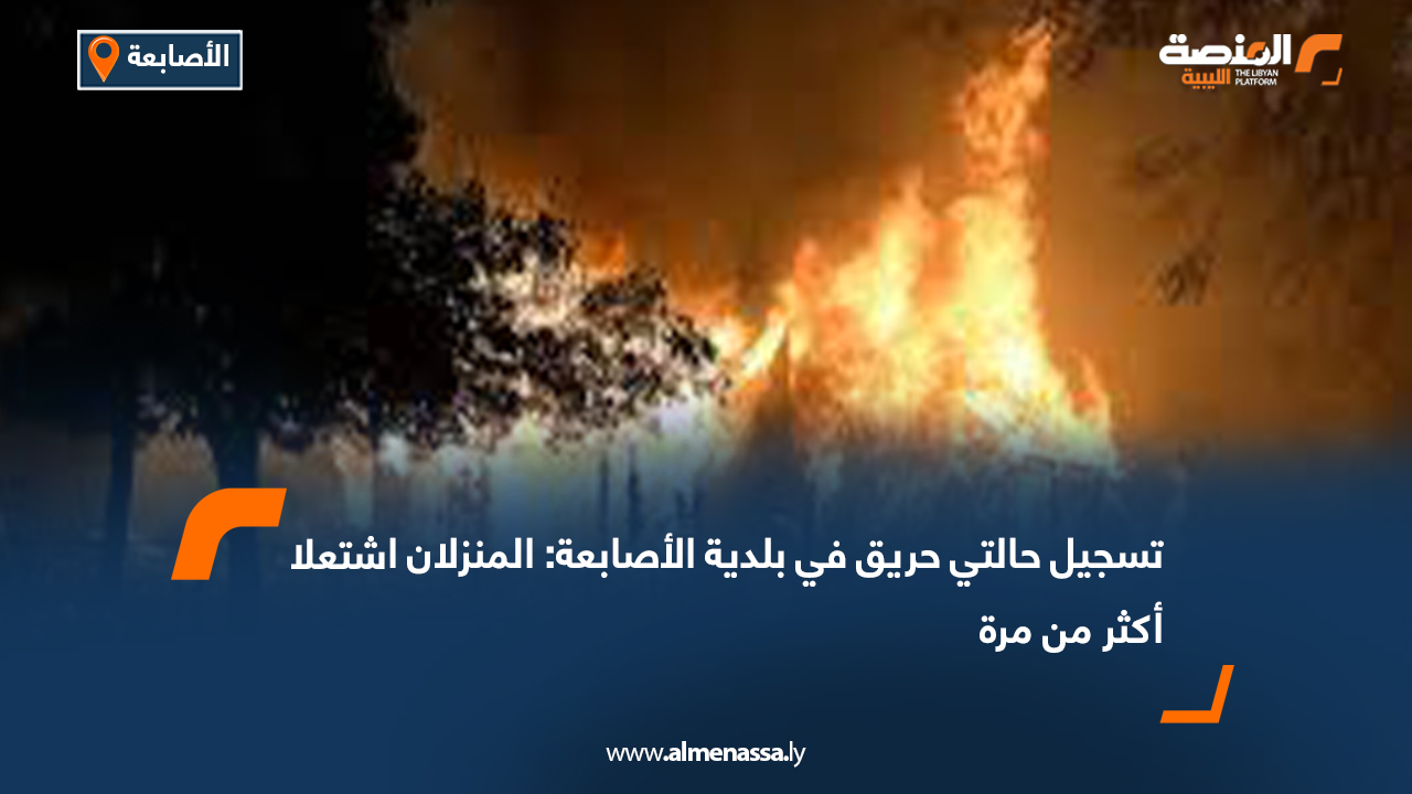 تسجيل حالتي حريق في منزلين ببلدية الأصابعة أمس الاثنين