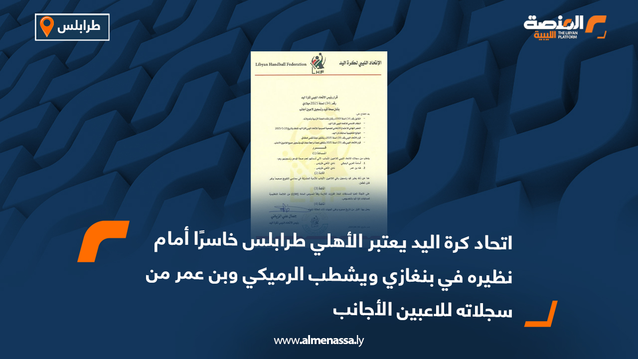 اتحاد كرة اليد يعتبر الأهلي طرابلس خاسرًا أمام نظيره في بنغازي ويشطب الرميكي وبن عمر من سجلاته للاعبين الأجانب